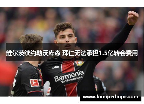 维尔茨续约勒沃库森 拜仁无法承担1.5亿转会费用