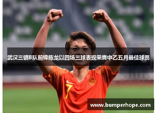 武汉三镇B队前锋陈龙以四场三球表现荣膺中乙五月最佳球员