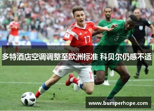 多特酒店空调调整至欧洲标准 科贝尔仍感不适