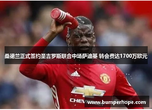 桑德兰正式签约圣吉罗斯联合中场萨迪基 转会费达1700万欧元