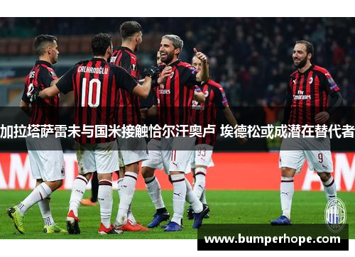 加拉塔萨雷未与国米接触恰尔汗奥卢 埃德松或成潜在替代者